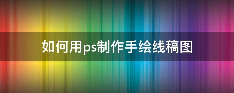 如何用ps制作手绘线稿图 ps手绘线稿教程