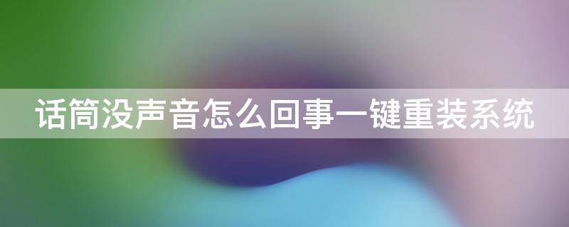 话筒没声音怎么回事一键重装系统 话筒没有任何效果