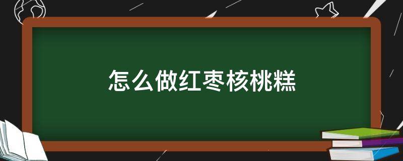 怎么做红枣核桃糕 核桃红枣糕的简易做法