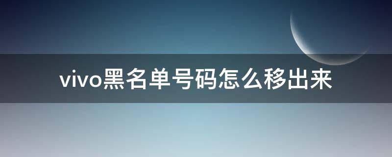 vivo黑名单号码怎么移出来 vivo手机电话号码黑名单怎么移出来