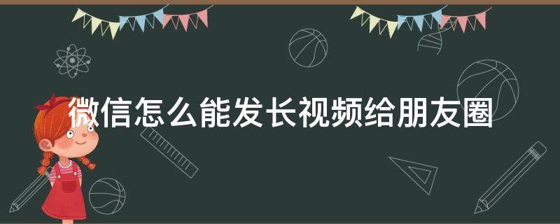 微信怎么能发长视频给朋友圈 微信朋友圈怎样可以发长视频