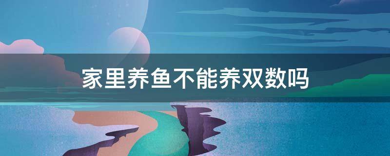 家里养鱼不能养双数吗 养鱼不可以养双数吗