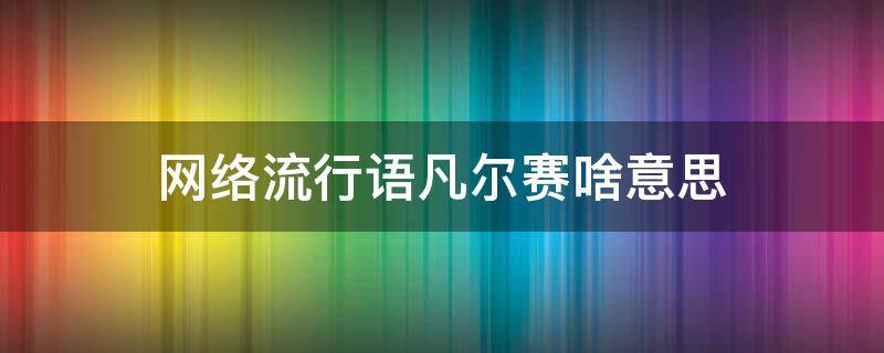 网络流行语凡尔赛啥意思（现在网络流行语凡尔赛是什么意思）