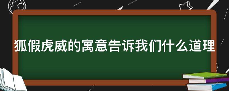 狐假虎威的寓意告诉我们什么道理 狐假虎威的寓意告诉我们什么道理英语