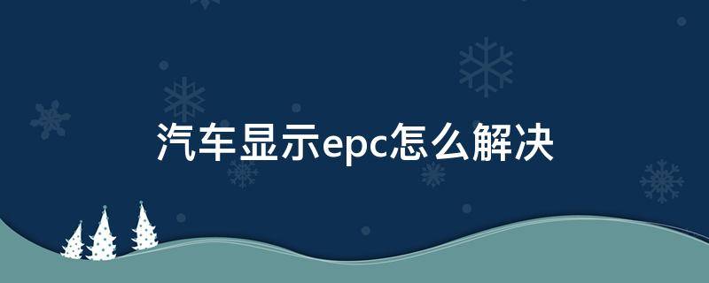 汽车显示epc怎么解决（汽车显示EPC是什么问题）