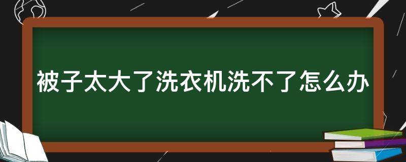 被子太大了洗衣机洗不了怎么办 被子太厚洗衣机洗不了怎么办