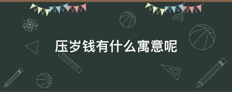 压岁钱有什么寓意呢 压岁钱有什么寓意?