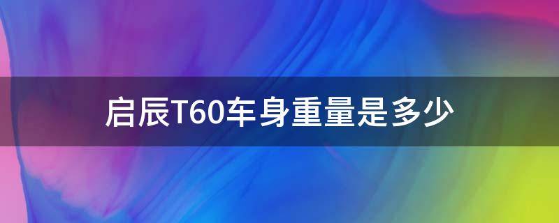 启辰T60车身重量是多少 启辰t60整车重量是多少