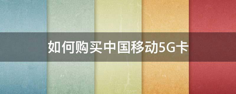 如何购买中国移动5G卡（中国移动5g卡多少钱）