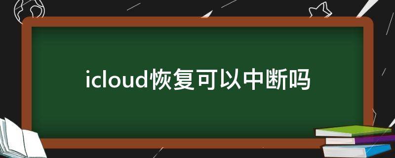 icloud恢复可以中断吗 新苹果手机icloud恢复可以中断吗