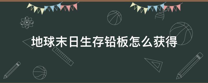 地球末日生存铅板怎么获得 末日生存铅板如何得到