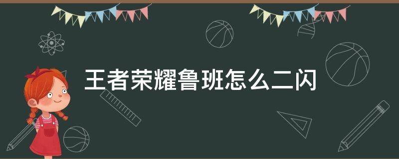 王者荣耀鲁班怎么二闪（鲁班如何二闪）