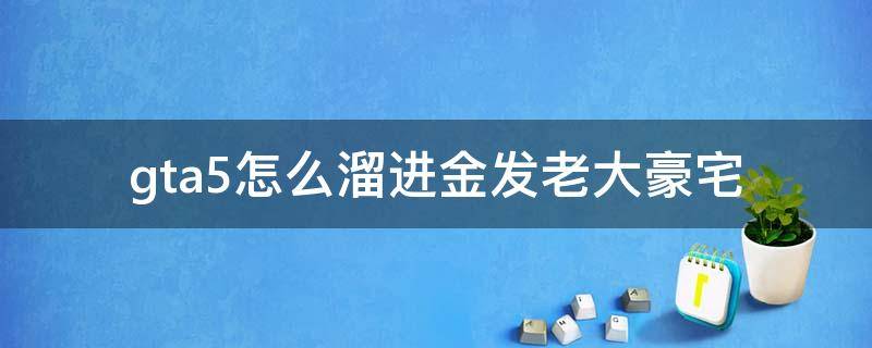 gta5怎么溜进金发老大豪宅 gta5怎么溜进金发老大豪宅抓钩