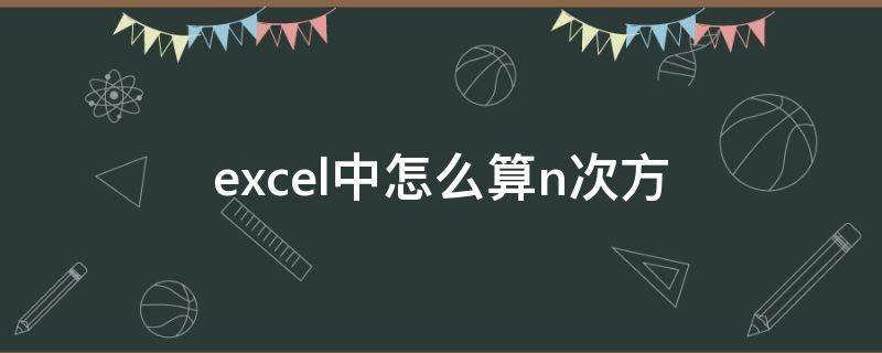 excel中怎么算n次方（如何用excel算n次方）