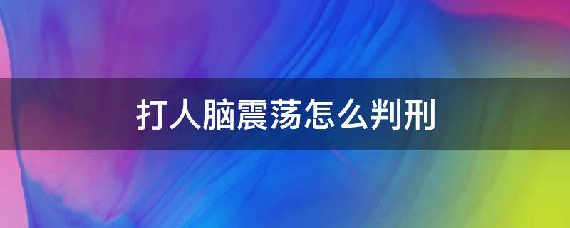 打人脑震荡怎么判刑（把人打得脑震荡会判刑吗）