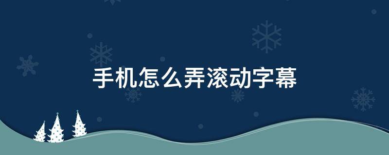 手机怎么弄滚动字幕 手机怎么搞滚动字幕