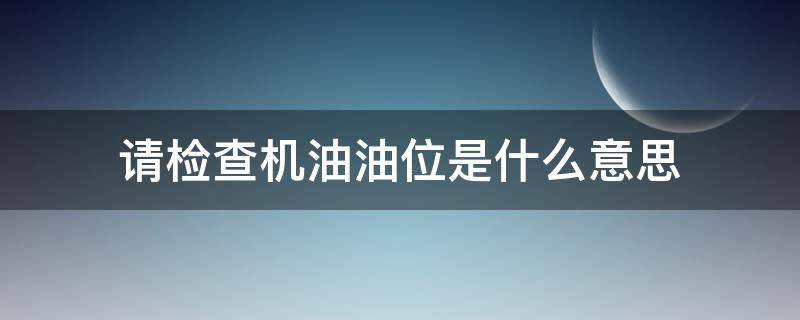 请检查机油油位是什么意思（奥迪请检查机油油位是什么意思）