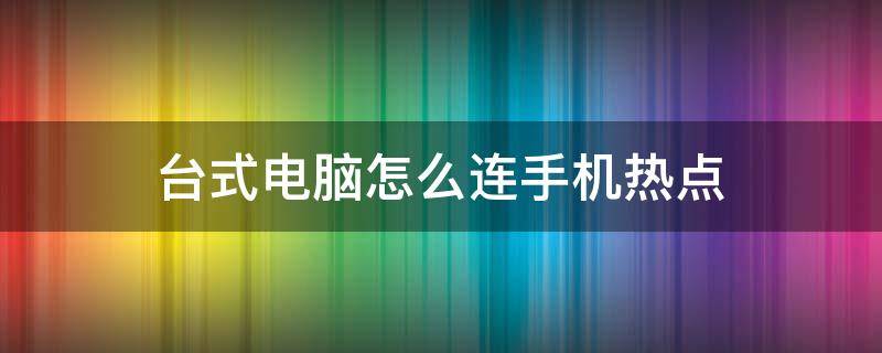 台式电脑怎么连手机热点 台式电脑怎么连手机热点步骤