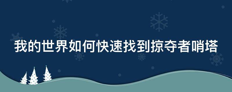 我的世界如何快速找到掠夺者哨塔（我的世界如何快速找到掠夺者哨塔视频）