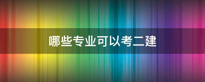 哪些专业可以考二建（能考二建的专业对照表）