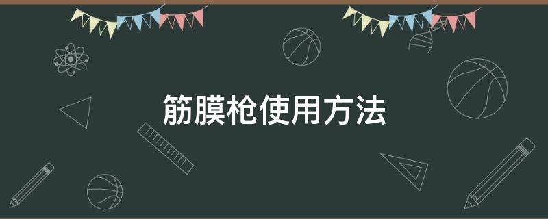 筋膜枪使用方法（筋膜枪使用方法和禁忌）