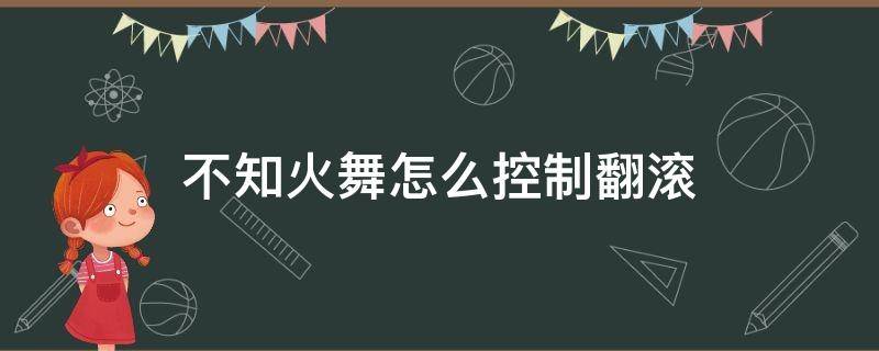 不知火舞怎么控制翻滚（不知火舞如何取消翻滚后摇）