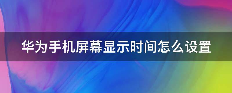 华为手机屏幕显示时间怎么设置 华为手机如何设置熄灭屏幕显示时间