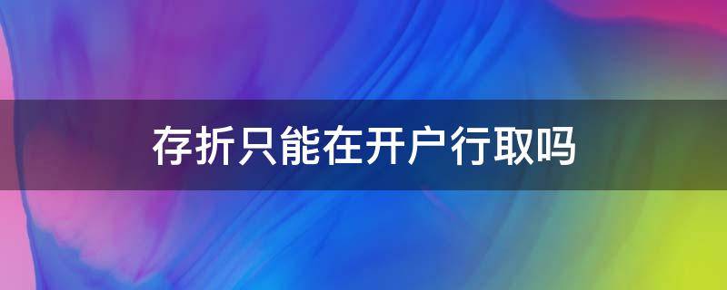 存折只能在开户行取吗（存折只可以在开户行取款吗）