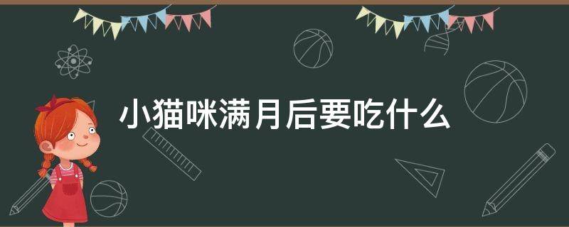 小猫咪满月后要吃什么 小猫咪满月了吃什么