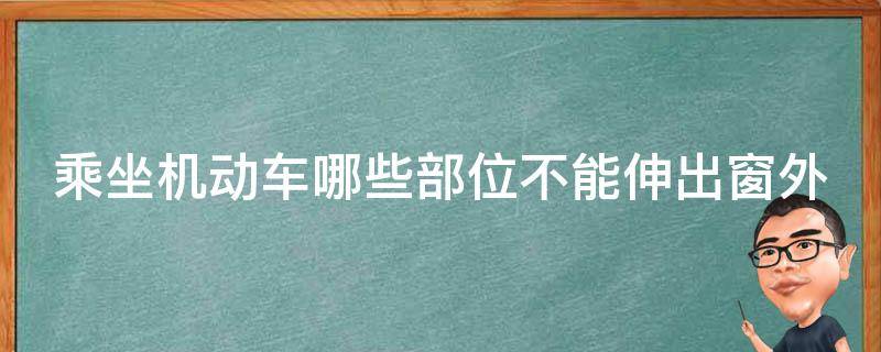 乘坐机动车哪些部位不能伸出窗外（乘坐机动车时哪些部位不能伸出窗外）