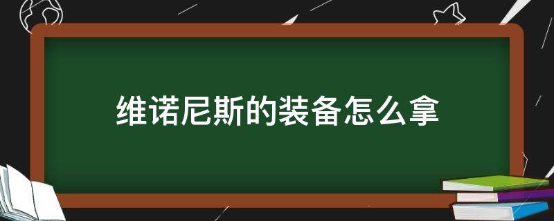维诺尼斯的装备怎么拿（维诺尼斯的技能书怎么拿）