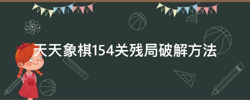 天天象棋154关残局破解方法（天天象棋残局闯关153关破解）