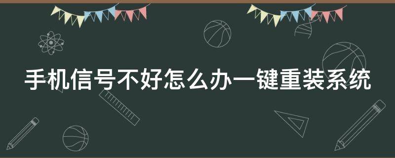 手机信号不好怎么办一键重装系统（手机信号差如何改善）