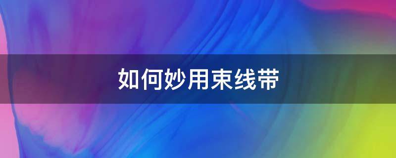 如何妙用束线带 束线带如何解开