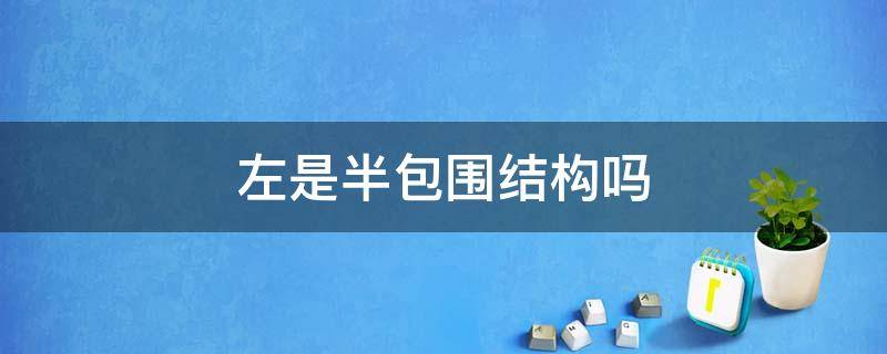 左是半包围结构吗 左下包围结构和半包围结构一样吗