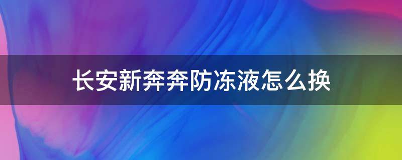 长安新奔奔防冻液怎么换 长安奔奔冷冻液在哪里