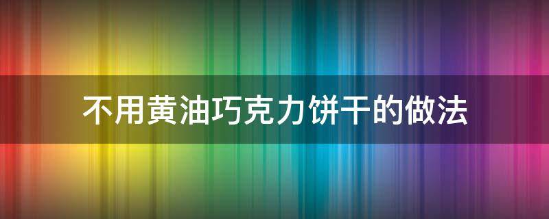 不用黄油巧克力饼干的做法 不用黄油的巧克力蛋糕做法