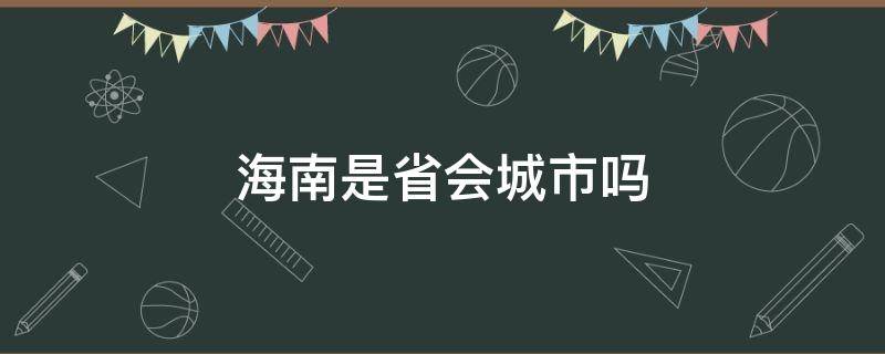 海南是省会城市吗（海南的省会城市是哪）