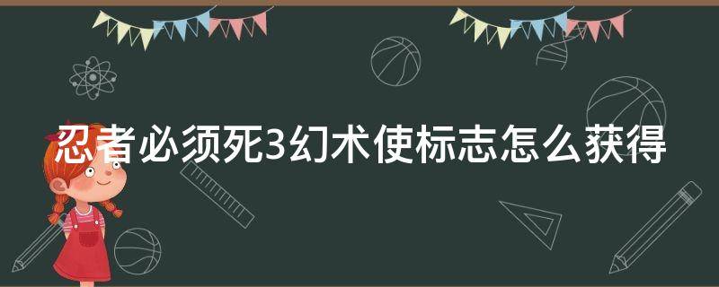 忍者必须死3幻术使标志怎么获得 忍者必须死3的幻术使