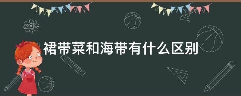 裙带菜和海带有什么区别 裙带菜和海带有什么区别 百度网盘