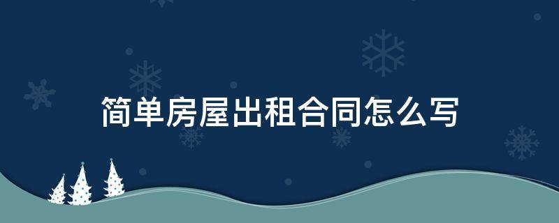 简单房屋出租合同怎么写 出租屋简单合同格式