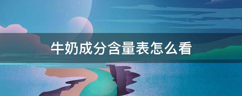 牛奶成分含量表怎么看（各种牛奶成分含量表）