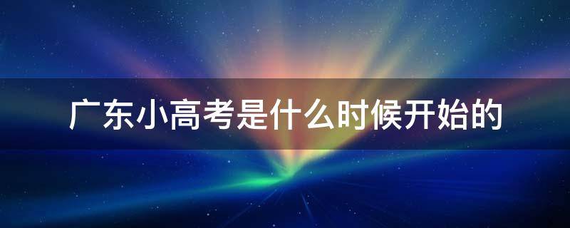 广东小高考是什么时候开始的 广东小高考在几月份