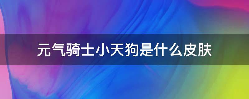 元气骑士小天狗是什么皮肤 元气骑士宠物小天狗有什么用