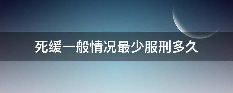 死缓一般情况最少服刑多久 死缓要服刑多少年