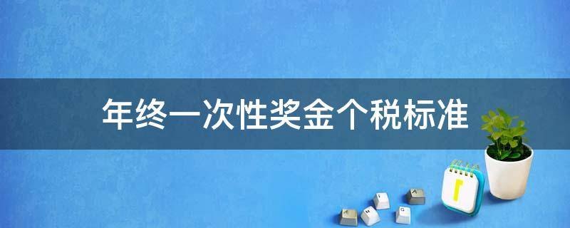 年终一次性奖金个税标准（一次性年度奖金个税）