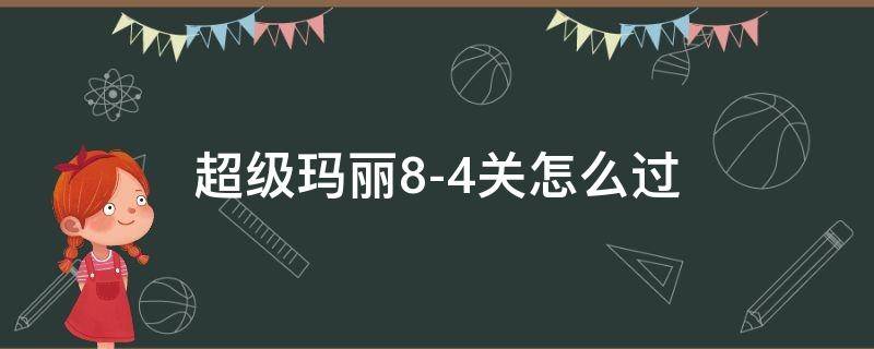 超级玛丽8-4关怎么过（超级玛丽8-4关怎么过图解）