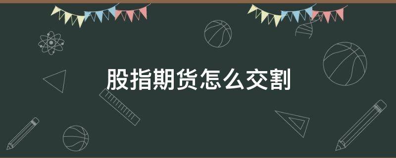 股指期货怎么交割 股票指数期货的交割方式