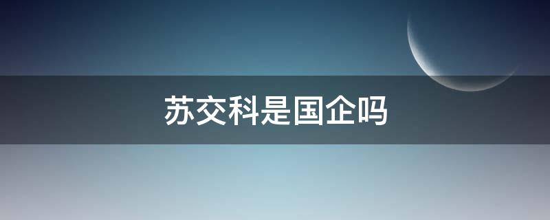 苏交科是国企吗 苏交科集团怎么样