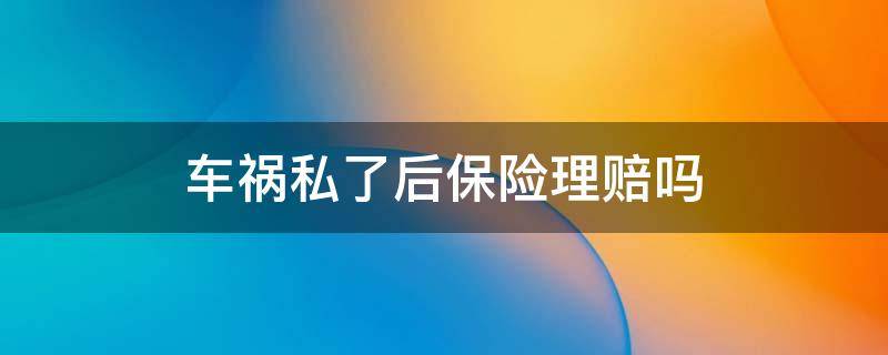 车祸私了后保险理赔吗 车事故伤人私了保险赔吗